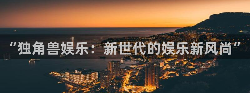 聚彩居三和：“独角兽娱乐：新世代的娱乐新风尚”