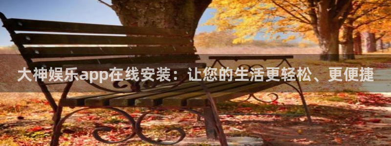 聚彩源：大神娱乐app在线安装：让您的生活更轻松、更便捷