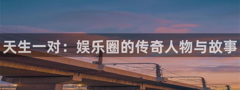 聚彩官网入口：天生一对：娱乐圈的传奇人物与故事