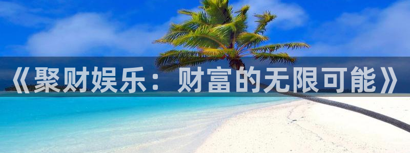聚彩官网正版：《聚财娱乐：财富的无限可能》
