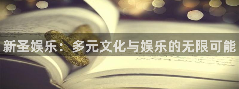 jc聚彩：新圣娱乐：多元文化与娱乐的无限可能