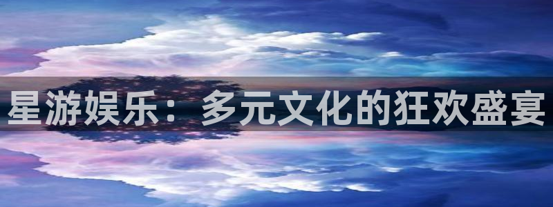 聚彩电推剪：星游娱乐：多元文化的狂欢盛宴