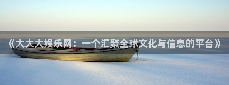 聚彩堂0149955开奖结果：《大大大娱乐网：一个汇聚全球文化与信息的平台》