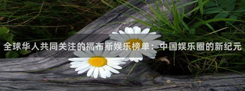 聚彩大发快三：全球华人共同关注的福布斯娱乐榜单：中国娱乐圈的新纪元