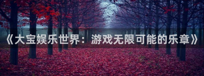 聚彩堂网：《大宝娱乐世界：游戏无限可能的乐章》