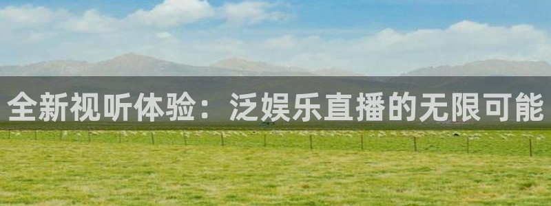 聚彩购彩welcome：全新视听体验：泛娱乐直播的无限可能