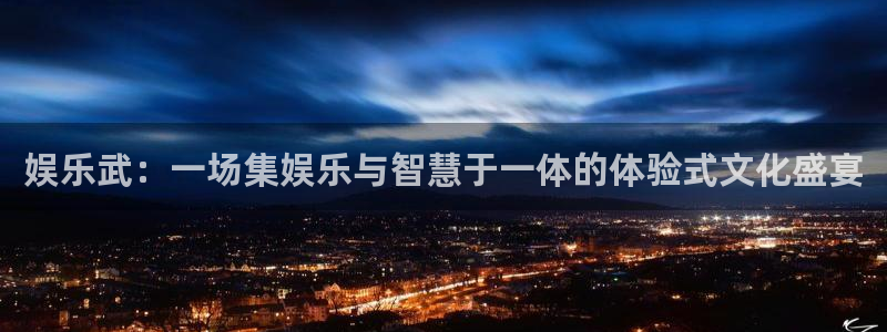聚彩大发快三：娱乐武：一场集娱乐与智慧于一体的体验式文化盛宴